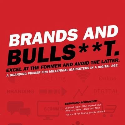 Brands and Bulls**t Lib/E: Excel at the Former and Avoid the Latter. a Branding Primer for Millennial Marketers in a Digital Age.