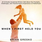 When I First Held You: 22 Critically Acclaimed Writers Talk about the Triumphs, Challenges, and Transformative Experience of Fatherhood