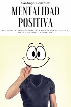 Mentalidad positiva: Desarrolla una mentalidad positiva y atrae la vida de tus sueños, deja de ser negativo, enojado y malo (eBook, ePUB) - González, Santiago