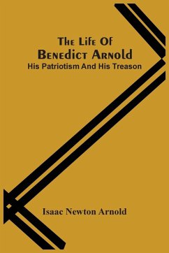 The Life Of Benedict Arnold; His Patriotism And His Treason - Newton Arnold, Isaac