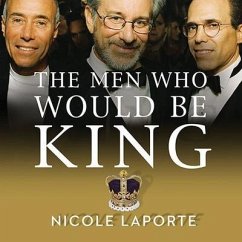 The Men Who Would Be King Lib/E: An Almost Epic Tale of Moguls, Movies, and a Company Called DreamWorks - Laporte, Nicole