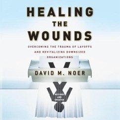 Healing the Wounds Lib/E: Overcoming the Trauma of Layoffs and Revitalizing Downsized Organizations - Noer, David M.