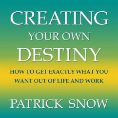 Creating Your Own Destiny: How to Get Exactly What You Want Out of Life and Work - Snow, Patrick
