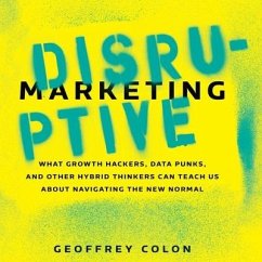 Disruptive Marketing: What Growth Hackers, Data Punks, and Other Hybrid Thinkers Can Teach Us about Navigating the New Normal - Colon, Geoffrey
