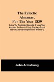 The Eclectic Almanac, For The Year 1839; Being The Third After Bissextile Or Leap-Year, And After The Fourth Of July, The Sixty-Fourth Year Of American Independence (Number I)
