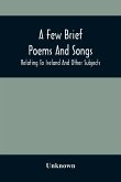 A Few Brief Poems And Songs; Relating To Ireland And Other Subjects