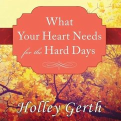 What Your Heart Needs for the Hard Days: 52 Encouraging Truths to Hold on to - Gerth, Holley