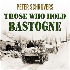 Those Who Hold Bastogne: The True Story of the Soldiers and Civilians Who Fought in the Biggest Battle of the Bulge - Schrijvers, Peter
