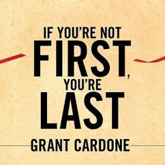 If You're Not First, You're Last: Sales Strategies to Dominate Your Market and Beat Your Competition - Cardone, Grant