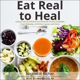 Eat Real to Heal Lib/E: Using Food as Medicine to Reverse Chronic Diseases from Diabetes, Arthritis, Cancer and More