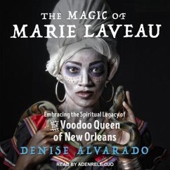 The Magic of Marie Laveau: Embracing the Spiritual Legacy of the Voodoo Queen of New Orleans - Alvarado, Denise