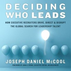 Deciding Who Leads Lib/E: How Executive Recruiters Drive, Direct, and Disrupt the Global Search for Leadership Talent - McCool, Joseph Daniel