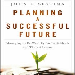 Planning a Successful Future Lib/E: Managing to Be Wealthy for Individuals and Their Advisors - Sestina, John E.