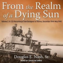 From the Realm of a Dying Sun: Volume 2: IV. Ss-Panzerkorps from Budapest to Vienna, December 1944-May 1945 - Nash, Douglas E.