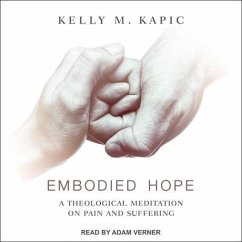 Embodied Hope Lib/E: A Theological Meditation on Pain and Suffering - Kapic, Kelly M.