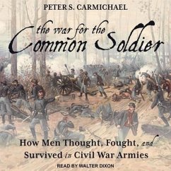 The War for the Common Soldier: How Men Thought, Fought, and Survived in Civil War Armies - Carmichael, Peter S.