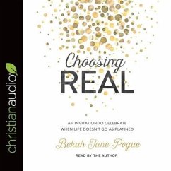 Choosing Real Lib/E: An Invitation to Celebrate When Life Doesn't Go as Planned - Pogue, Bekah Jane