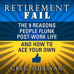 Retirement Fail: The 9 Reasons People Flunk Post-Work Life and How to Ace Your Own - Sullivan, Greg