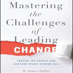 Mastering the Challenges of Leading Change: Inspire the People and Succeed Where Others Fail - Dallas, H. James