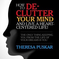 How to De-Clutter Your Mind and Live a Heart-Centered Life! Lib/E: The Only Thing Keeping You from the Life of Your Dreams Is You - Puskar, Theresa