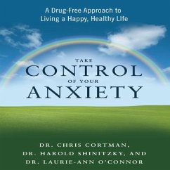 Take Control Your Anxiety: A Drug-Free Approach to Living a Happy, Healthy Life - Cortman, Chris; Shinitzky, Harold; O'Connor, Laurie-Ann