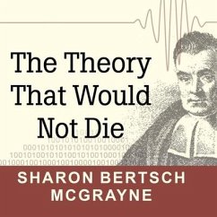The Theory That Would Not Die: How Bayes' Rule Cracked the Enigma Code, Hunted Down Russian Submarines, and Emerged Triumphant from Two Centuries of - Mcgrayne, Sharon Bertsch