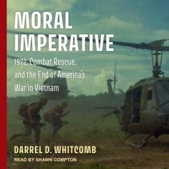 Moral Imperative: 1972, Combat Rescue, and the End of America's War in Vietnam - Whitcomb, Darrel D.