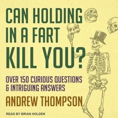 Can Holding in a Fart Kill You? Lib/E: Over 150 Curious Questions and Intriguing Answers - Thompson, Andrew