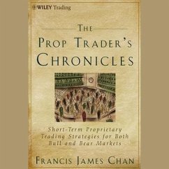 The Prop Trader's Chronicles: Short-Term Proprietary Trading Strategies for Both Bull and Bear Markets - Chan, Francis J.