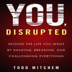 You, Disrupted Lib/E: Seizing the Life You Want by Shaking, Breaking, and Challenging Everything
