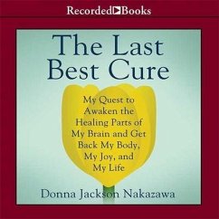 The Last Best Cure: My Quest to Awaken the Healing Parts of My Brain and Get Back My Body, My Joy, and My Life - Nakazawa, Donna Jackson