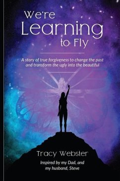 We're Learning to Fly: A Story of True Forgiveness to Change the Past and Transform the Ugly into the Beautiful - Webster, Tracy