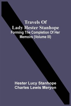 Travels Of Lady Hester Stanhope; Forming The Completion Of Her Memoirs (Volume Iii) - Lucy Stanhope, Hester