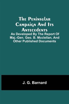 The Peninsular Campaign And Its Antecedents; As Developed By The Report Of Maj.-Gen. Geo. B. Mcclellan, And Other Published Documents - G. Barnard, J.