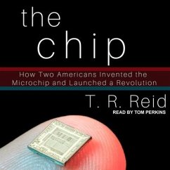 The Chip: How Two Americans Invented the Microchip and Launched a Revolution - Reid, T. R.
