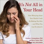 It's Not All in Your Head Lib/E: How Worrying about Your Health Could Be Making You Sick-And What You Can Do about It