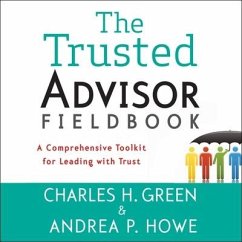 The Trusted Advisor Fieldbook Lib/E: A Comprehensive Toolkit for Leading with Trust - Green, Charles H.; Howe, Andrea P.