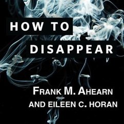 How to Disappear: Erase Your Digital Footprint, Leave False Trails, and Vanish Without a Trace - Ahearn, Frank M.; Horan, Eileen C.