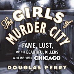 The Girls of Murder City: Fame, Lust, and the Beautiful Killers Who Inspired Chicago - Perry, Douglas