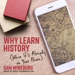 Why Learn History: (When It's Already on Your Phone) - Wineburg, Sam