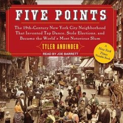 Five Points: The 19th Century New York City Neighborhood That Invented Tap Dance, Stole Elections, and Became the World's Most Noto - Anbinder, Tyler