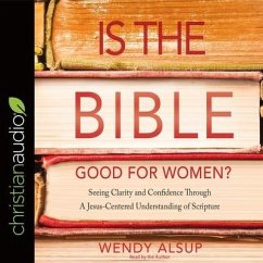 Is the Bible Good for Women?: Seeking Clarity and Confidence Through a Jesus-Centered Understanding of Scripture - Alsup, Wendy