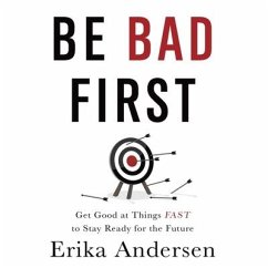 Be Bad First: Get Good at Things Fast to Stay Ready for the Future - Andersen, Erika