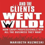 ...and the Clients Went Wild! Lib/E: How Savvy Professionals Win All the Business They Want