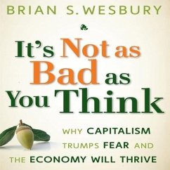 It's Not as Bad as You Think: Why Capitalism Trumps Fear and the Economy Will Thrive - Wesbury, Brian S.