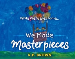 While We Were Home... We Made Masterpieces - Brown, R. P.