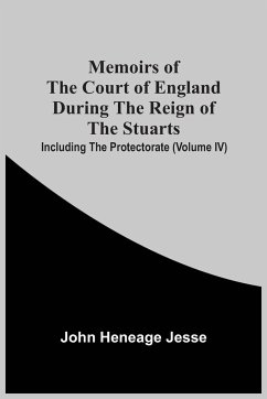 Memoirs Of The Court Of England During The Reign Of The Stuarts; Including The Protectorate (Volume Iv) - Heneage Jesse, John