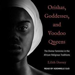 Orishas, Goddesses, and Voodoo Queens: The Divine Feminine in the African Religious Traditions - Dorsey, Lilith