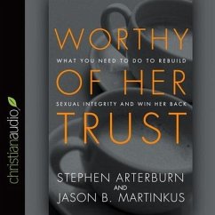 Worthy of Her Trust Lib/E: What You Need to Do to Rebuild Sexual Integrity and Win Her Back - Arterburn, Stephen; Martinkus, Jason B.; Martinkus, Jason