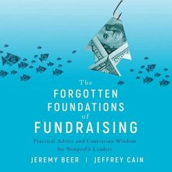 The Forgotten Foundations of Fundraising: Practical Advice and Contrarian Wisdom for Nonprofit Leaders - Beer, Jeremy; Cain, Jeffrey